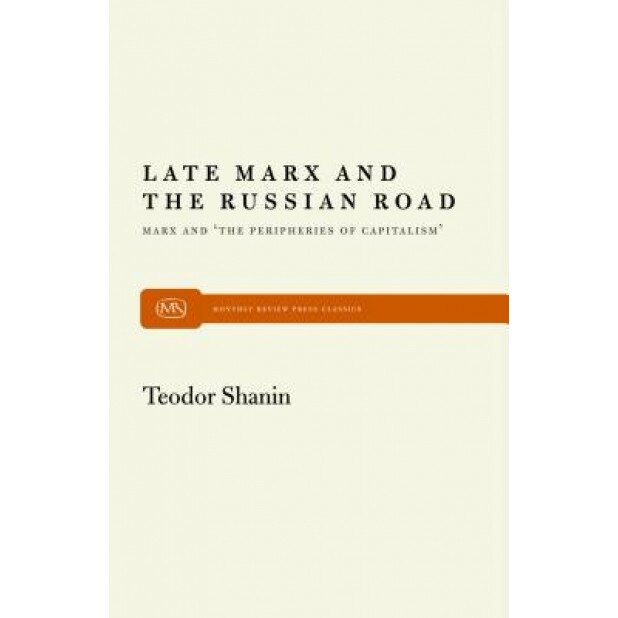 Late Marx and the Russian Road: Marx and the Peripheries of Capitalism, Teodor Shanin (Editor)