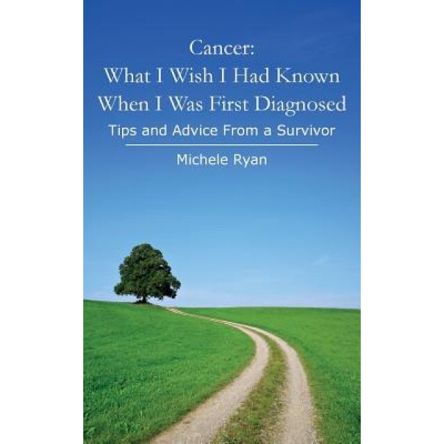 Cancer: What I Wish I Had Known When I Was First Diagnosed: Tips and Advice from a Survivor, Michele Ryan (Author)