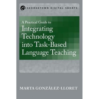 A Practical Guide to Integrating Technology Into Task-Based Language Teaching, Marta Gonzaalez-Lloret (Author) A Practical Guide to Integrating Technology Into Task-Based Language Teaching, Marta Gonzaalez-Lloret (Author)