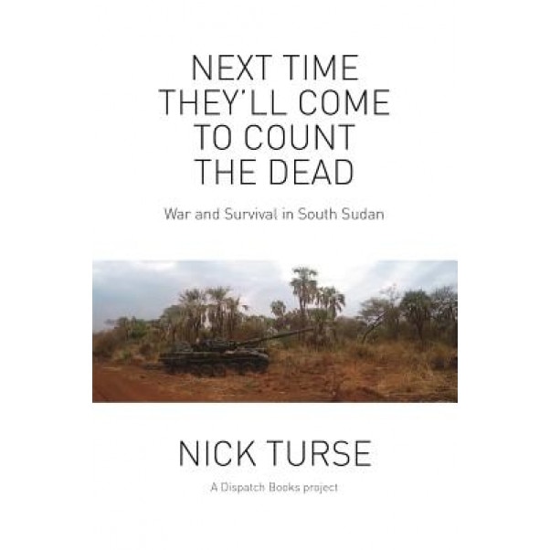Next Time They'll Come to Count the Dead: War and Survival in South Sudan, Nick Turse (Author)