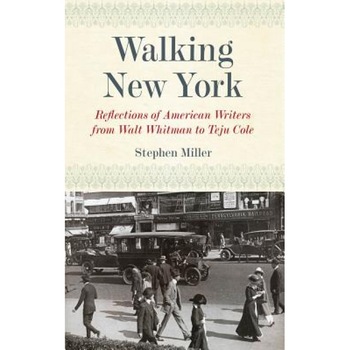 Walking New York: Reflections of American Writers from Walt Whitman to Teju Cole, Stephen Miller (Author) Walking New York: Reflections of American Writers from Walt Whitman to Teju Cole, Stephen Miller (Author)