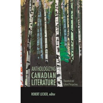 Anthologizing Canadian Literature: Theoretical and Cultural Perspectives, Robert Lecker (Editor) Anthologizing Canadian Literature: Theoretical and Cultural Perspectives, Robert Lecker (Editor)