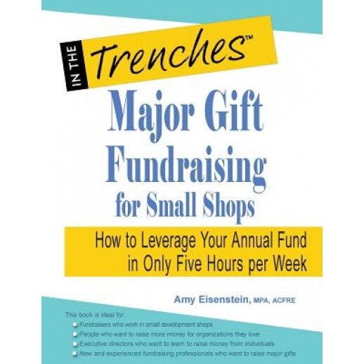 Major Gift Fundraising for Small Shops: How to Leverage Your Annual Fund in Only Five Hours Per Week - Amy Eisenstein (Author)
