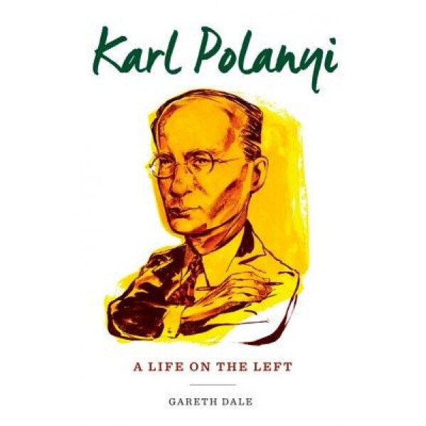 Karl Polanyi: A Life on the Left, Gareth Dale (Author)