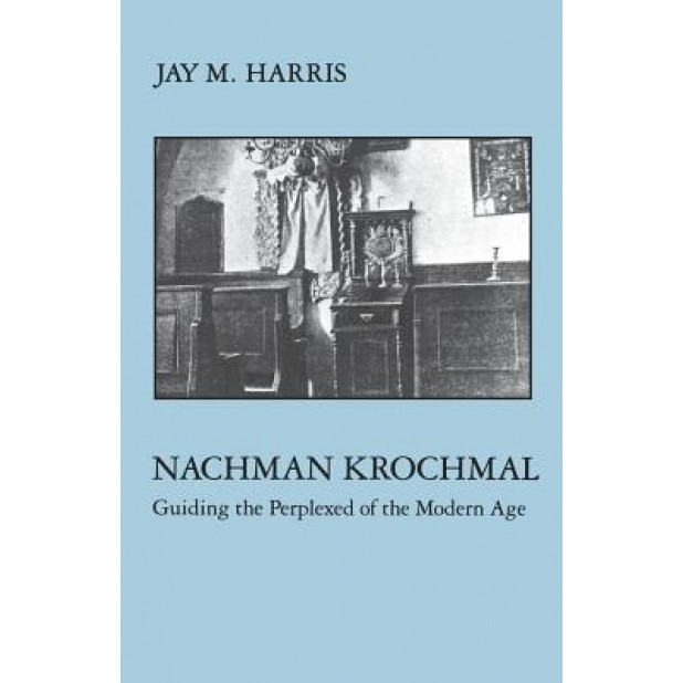Nachman Krochmal: Guiding the Perplexed of the Modern Age, Jay M. Harris (Author)