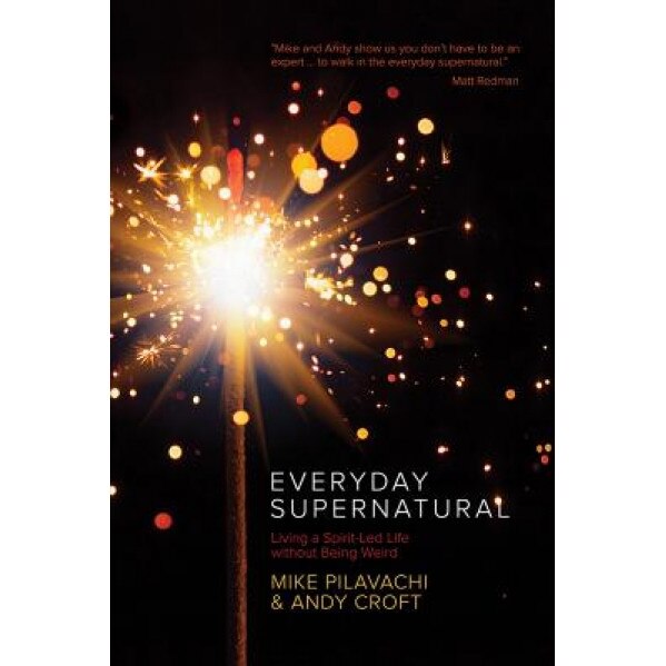 Everyday Supernatural: Living a Spirit-Led Life Without Being Weird, Mike Pilavachi (Author)