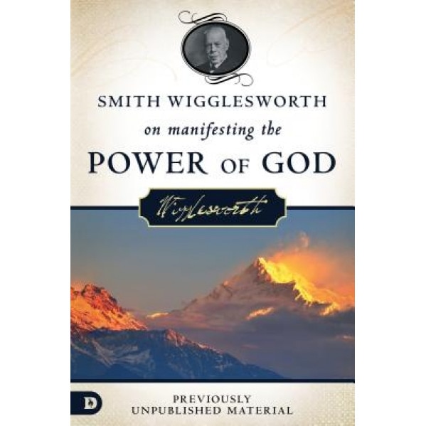 Smith Wigglesworth on Manifesting the Power of God: Walking in God's Anointing Every Day of the Year, Smith Wigglesworth (Author)
