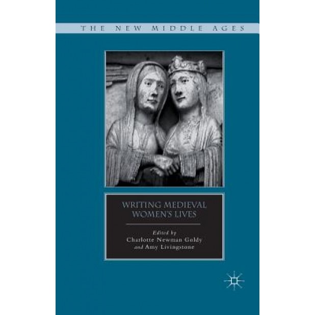 Writing Medieval Women's Lives, Charlotte Newman Goldy (Editor)