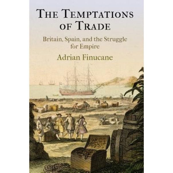 The Temptations of Trade: Britain, Spain, and the Struggle for Empire, Adrian Finucane (Author)