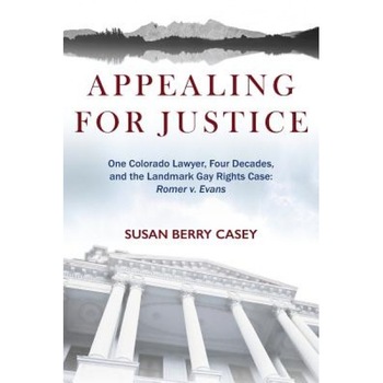 Appealing for Justice: One Lawyer, Four Decades and the Landmark Gay Rights Case: Romer V. Evans, Susan Berry Casey (Author) Appealing for Justice: One Lawyer, Four Decades and the Landmark Gay Rights Case: Romer V. Evans, Susan Berry Casey (Author)