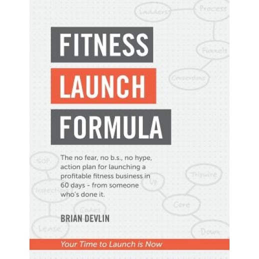 Fitness Launch Formula: The No Fear, No B.S., No Hype, Action Plan for Launching a Profitable Fitness Business in 60 Days - From Someone Who's - Brian Devlin (Author)