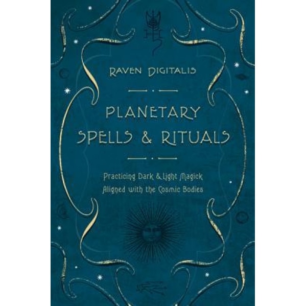 Planetary Spells & Rituals: Practicing Dark & Light Magick Aligned with the Cosmic Bodies - Raven Digitalis