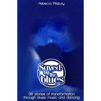 Saved by the Blues: 36 Stories of Transformation Through Blues Music and Dancing - Rebecca Pillsbury (Author) Saved by the Blues: 36 Stories of Transformation Through Blues Music and Dancing - Rebecca Pillsbury (Author)
