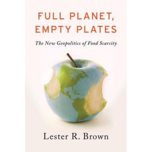 Full Planet, Empty Plates: The New Geopolitics of Food Scarcity, Lester R. Brown (Author)