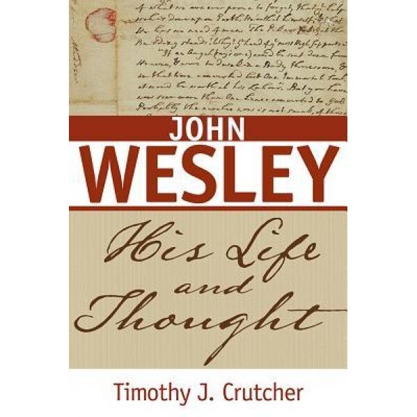 John Wesley: His Life and Thought, Timothy J. Crutcher (Author)