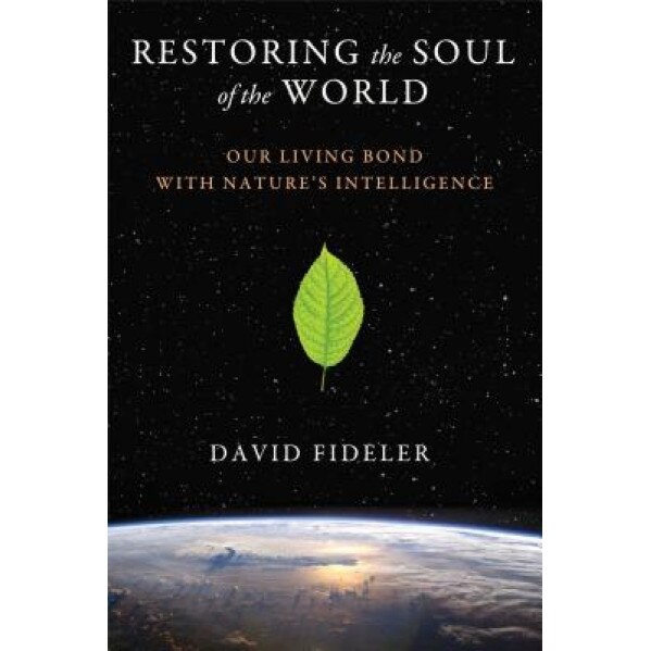 Restoring the Soul of the World: Our Living Bond with Nature S Intelligence - David Fideler (Author)