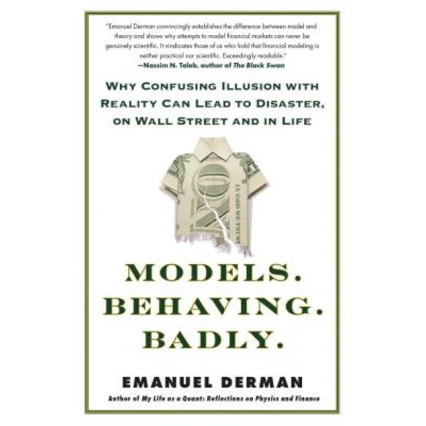 Models. Behaving. Badly.: Why Confusing Illusion with Reality Can Lead to Disaster, on Wall Street and in Life - Emanuel Derman (Author)