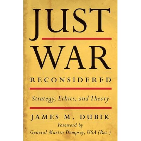 Just War Reconsidered: Strategy, Ethics, and Theory, James M. Dubik (Author)