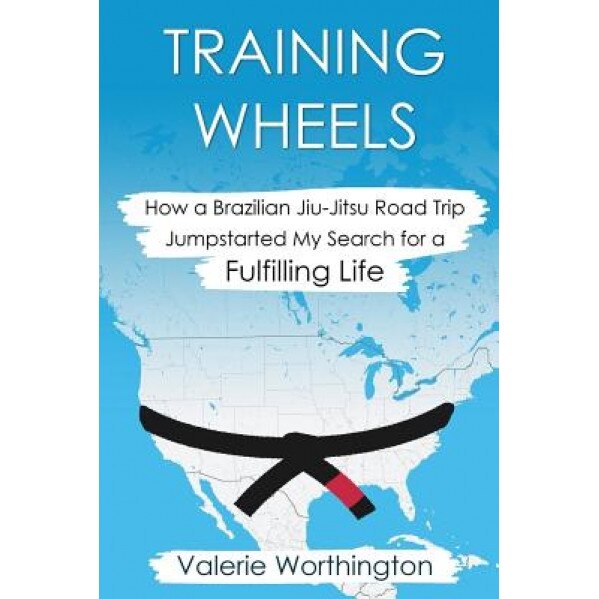 Training Wheels: How a Brazilian Jiu-Jitsu Road Trip Jump-Started My Search for a Fulfilling Life, Valerie Worthington (Author)