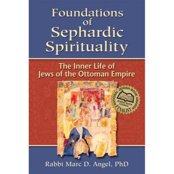 Foundations of Sephardic Spirituality: The Inner Life of Jews of the Ottoman Empire, Marc D. Angel (Author) Foundations of Sephardic Spirituality: The Inner Life of Jews of the Ottoman Empire, Marc D. Angel (Author)