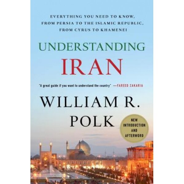 Understanding Iran: Everything You Need to Know, from Persia to the Islamic Republic, from Cyrus to Ahmadinejad, William R. Polk (Author)