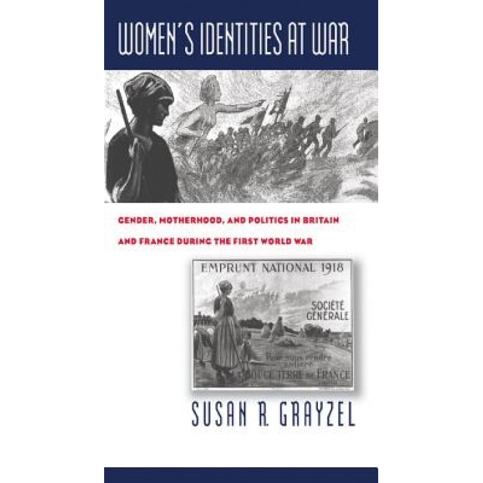 Women's Identities at War: Gender, Motherhood, and Politics in Britain and France During the First World War, Susan R. Grayzel (Author)