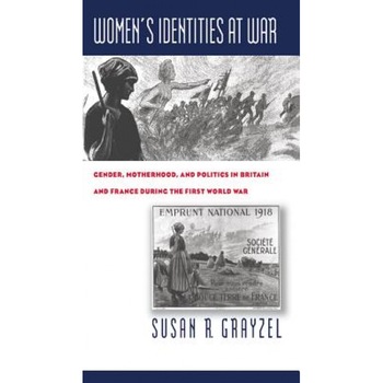 Women's Identities at War: Gender, Motherhood, and Politics in Britain and France During the First World War, Susan R. Grayzel (Author) Women's Identities at War: Gender, Motherhood, and Politics in Britain and France During the First World War, Susan R. Grayzel (Author)