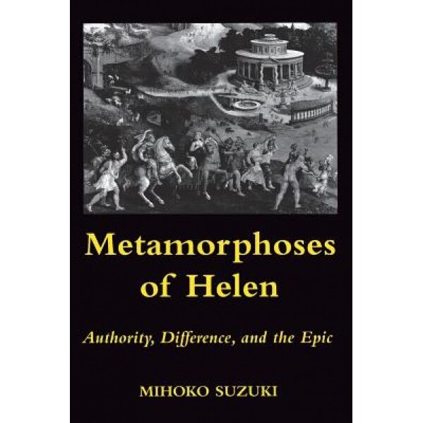 Metamorphoses of Helen: Authority, Difference, and the Epic, Mihoko Suzuki (Author)