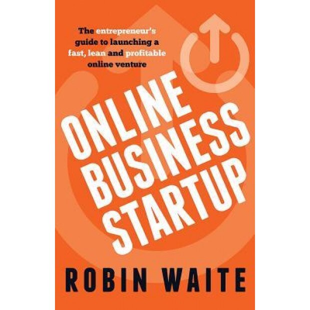 Online Business Startup - The Entrepreneur's Guide to Launching a Fast, Lean and Profitable Online Venture - Robin Waite (Author)