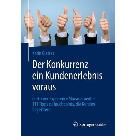 Der Konkurrenz Ein Kundenerlebnis Voraus: Customer Experience Management 111 Tipps Zu Touchpoints, Die Kunden Begeistern, Karin Glattes (Author)