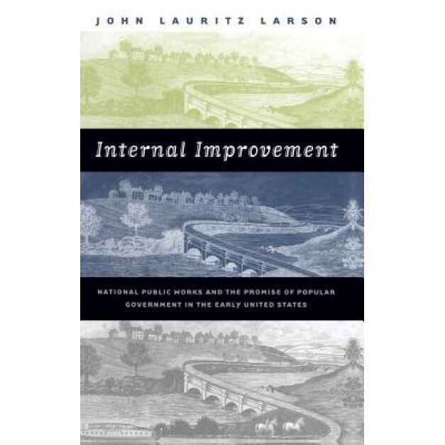 Internal Improvement: National Public Works and the Promise of Popular Government in the Early United States, John Lauritz Larson (Author)