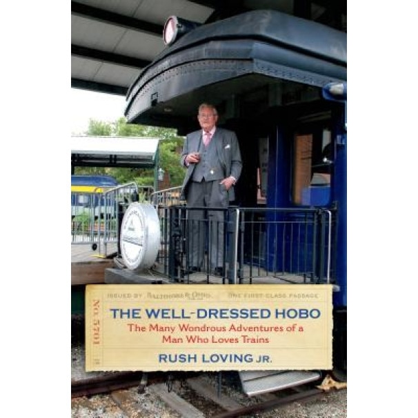 The Well-Dressed Hobo: The Many Wondrous Adventures of a Man Who Loves Trains, Rush, Jr. Loving (Author)