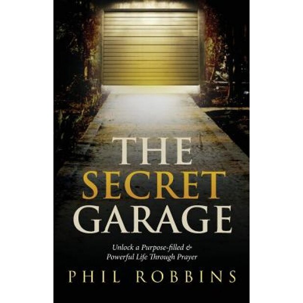 The Secret Garage: Unlock a Purpose-Filled & Powerful Life Through Prayer, Phil Robbins (Author)