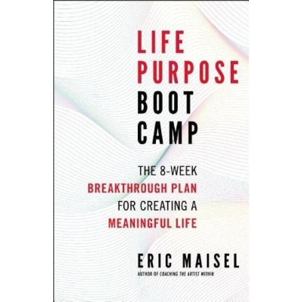 Life Purpose Boot Camp: The 8-Week Breakthrough Plan for Creating a Meaningful Life, Eric Maisel (Author)