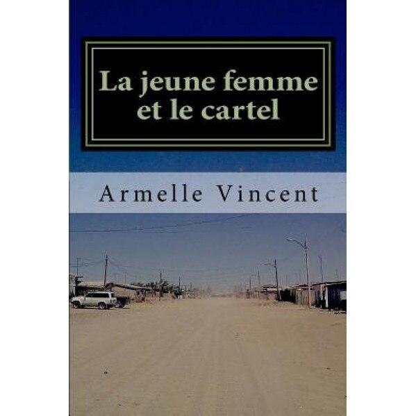 La Jeune Femme Et Le Cartel: Un Narco-Roman, Armelle Vincent (Author)