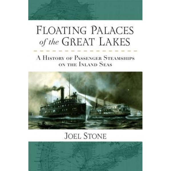 Floating Palaces of the Great Lakes: A History of Passenger Steamships on the Inland Seas, Joel Stone (Author)