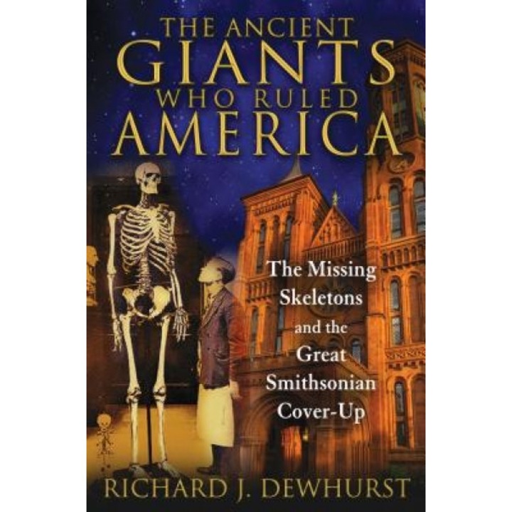 The Ancient Giants Who Ruled America: The Missing Skeletons and the Great Smithsonian Cover-Up - Richard J. Dewhurst (Author)