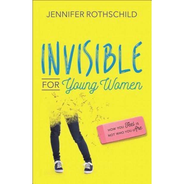 Invisible for Young Women: How You Feel Is Not Who You Are, Jennifer Rothschild (Author)