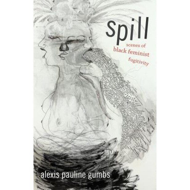 Spill: Scenes of Black Feminist Fugitivity, Alexis Pauline Gumbs (Author)