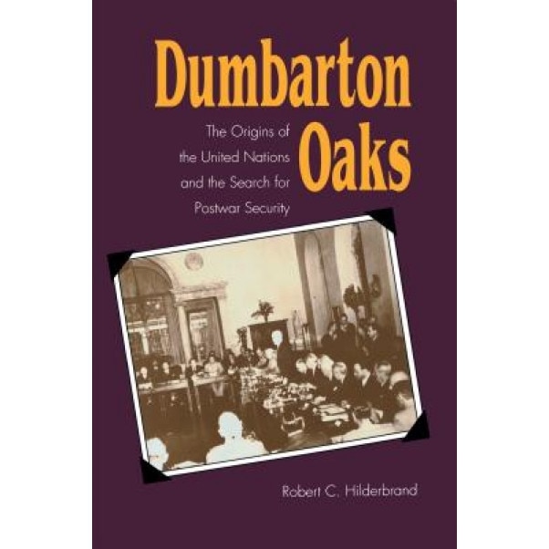 Dumbarton Oaks: The Origins of the United Nations and the Search for Postwar Security, Robert C. Hilderbrand (Author)