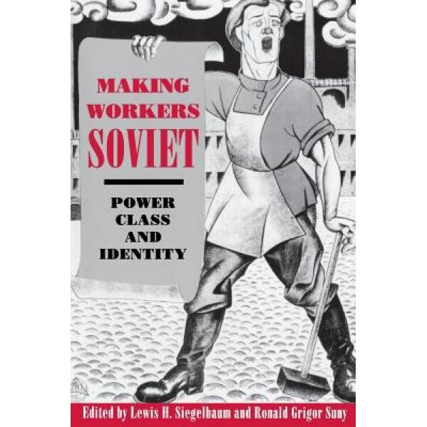 Making Workers Soviet: Power, Class, and Identity, Ronald Grigor Suny (Editor)