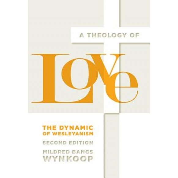 A Theology of Love: The Dynamic of Wesleyanism, Second Edition, Mildred Bangs Wynkoop (Author)