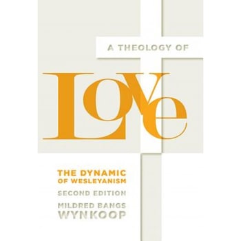 A Theology of Love: The Dynamic of Wesleyanism, Second Edition, Mildred Bangs Wynkoop (Author) A Theology of Love: The Dynamic of Wesleyanism, Second Edition, Mildred Bangs Wynkoop (Author)