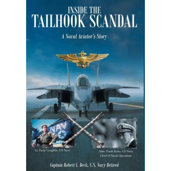 Inside the Tailhook Scandal: A Naval Aviator's Story, U. S. Navy Ret Captain Robert Beck (Author)