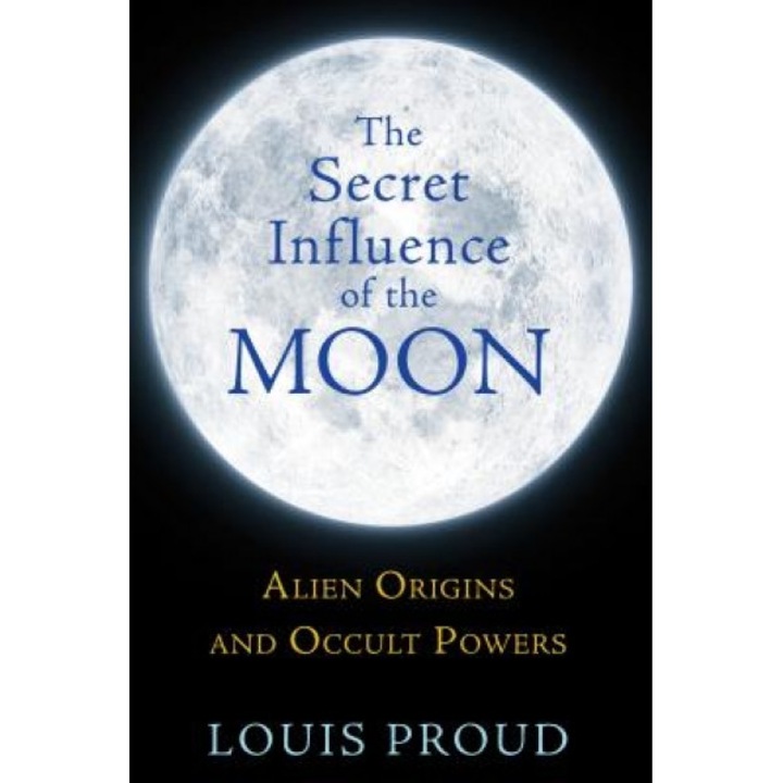 The Secret Influence of the Moon: Alien Origins and Occult Powers - Louis Proud (Author)