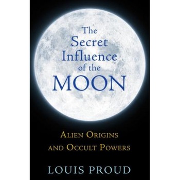 The Secret Influence of the Moon: Alien Origins and Occult Powers - Louis Proud (Author) The Secret Influence of the Moon: Alien Origins and Occult Powers - Louis Proud (Author)