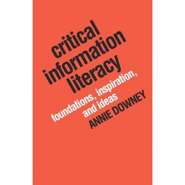 Critical Information Literacy: Foundations, Inspiration, and Ideas, Annie Downey (Author)