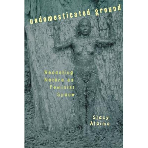 Undomesticated Ground: Recasting Nature as Feminist Space, Stacy Alaimo (Author)