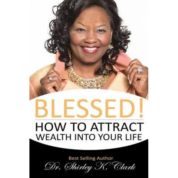 Blessed!: How to Attract Wealth Into Your Life - Dr Shirley K. Clark (Author)