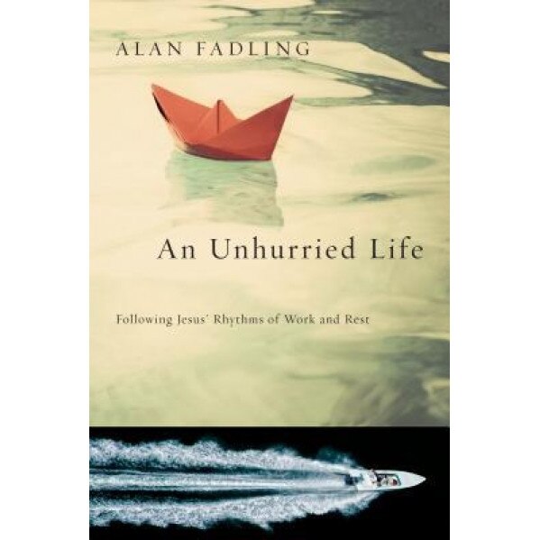 An Unhurried Life: Following Jesus' Rhythms of Work and Rest, Alan Fadling (Author)